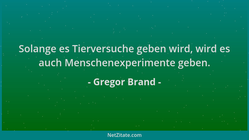Gregor Brand - Solange es Tierversuche geben wird, wird es auch Menschenexperimente geben....