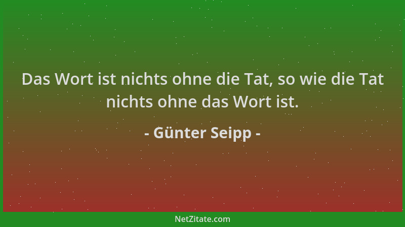 Günter Seipp - Das Wort ist nichts ohne die Tat, so wie die Tat nichts ohne das Wort ist....