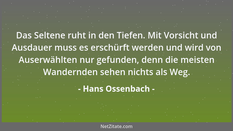 Hans Ossenbach - Das Seltene ruht in den Tiefen. Mit Vorsicht und Ausdauer muss es erschürft werden und wird von Auserwählt...