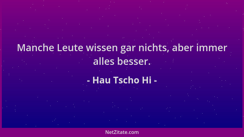 Hau Tscho Hi - Manche Leute wissen gar nichts, aber immer alles besser....