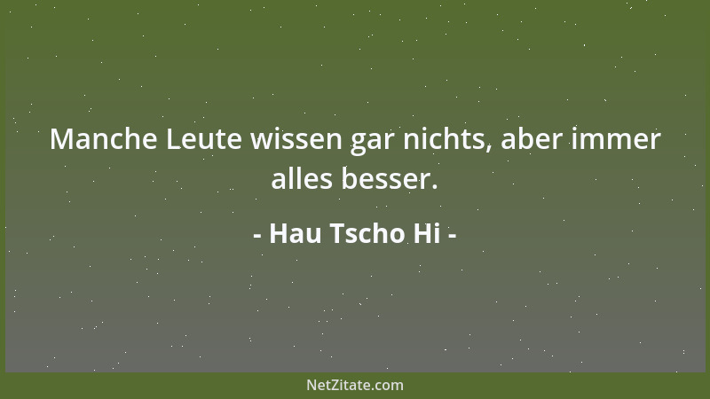 Hau Tscho Hi - Manche Leute wissen gar nichts, aber immer alles besser....