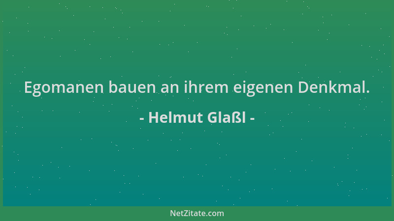 Helmut Glaßl - Egomanen bauen an ihrem eigenen Denkmal....