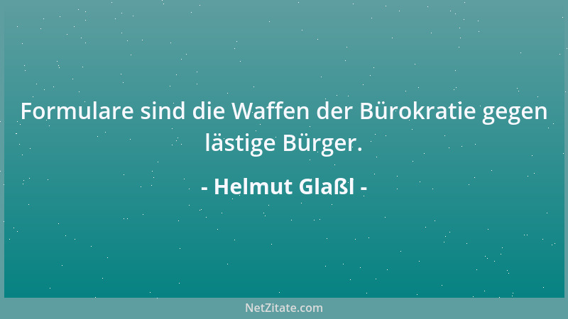 Helmut Glaßl - Formulare sind die Waffen der Bürokratie gegen lästige Bürger....