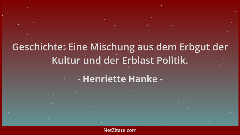 Henriette Hanke - Geschichte: Eine Mischung aus dem Erbgut der Kultur und der Erblast Politik....