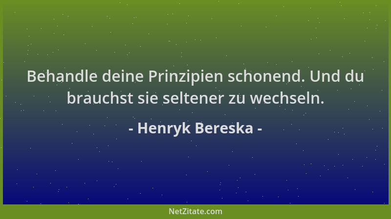 Henryk Bereska - Behandle deine Prinzipien schonend. Und du brauchst sie seltener zu wechseln....
