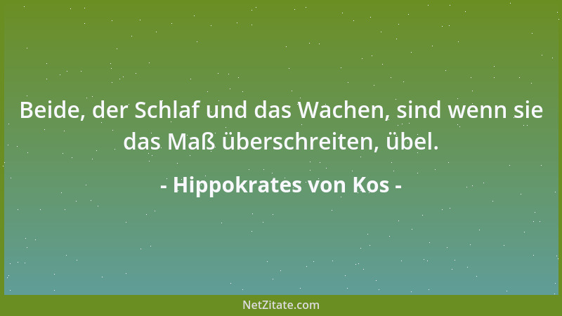 Hippokrates von Kos - Beide, der Schlaf und das Wachen, sind wenn sie das Maß überschreiten, übel....