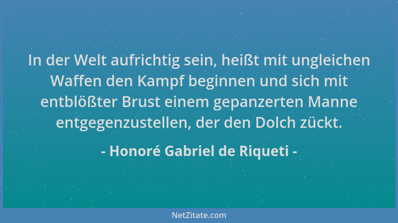 Honoré Gabriel de Riqueti - In der Welt aufrichtig sein, heißt mit ungleichen Waffen den Kampf beginnen und sich mit entblö...