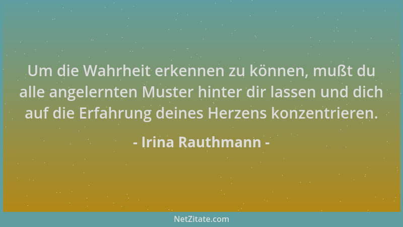 Irina Rauthmann - Um die Wahrheit erkennen zu können, mußt du alle angelernten Muster hinter dir lassen und dich auf die Er...