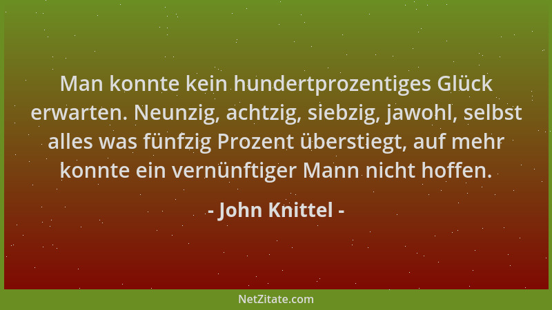 John Knittel - Man konnte kein hundertprozentiges Glück erwarten. Neunzig, achtzig, siebzig, jawohl, selbst alles was fünfz...