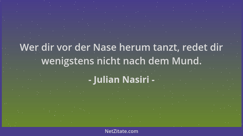 Julian Nasiri - Wer dir vor der Nase herum tanzt, redet dir wenigstens nicht nach dem Mund....