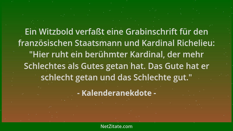 Kalenderanekdote - Ein Witzbold verfaßt eine Grabinschrift für den französischen Staatsmann und Kardinal Richelieu:  "Hier r...