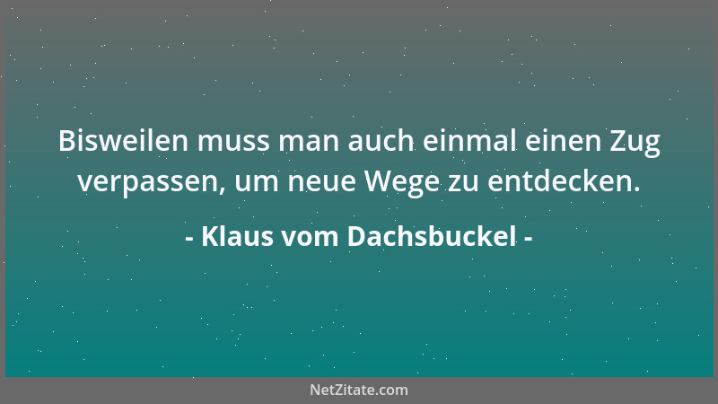Klaus vom Dachsbuckel - Bisweilen muss man auch einmal einen Zug verpassen, um neue Wege zu entdecken....
