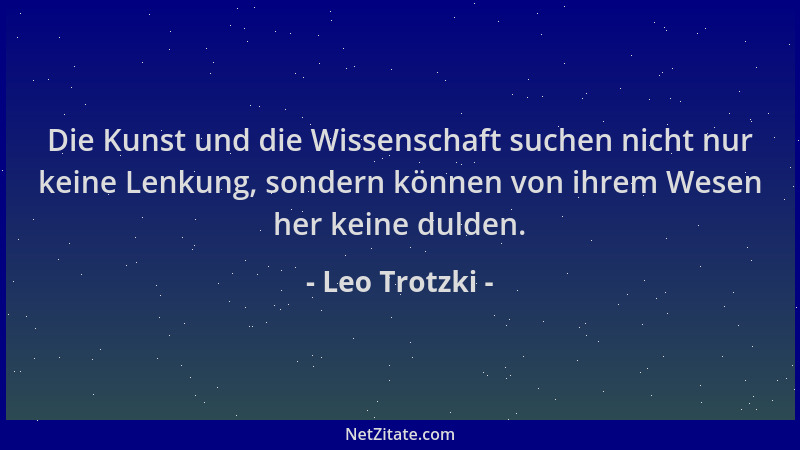 Leo Trotzki - Die Kunst und die Wissenschaft suchen nicht nur keine Lenkung, sondern können von ihrem Wesen her keine dulde...