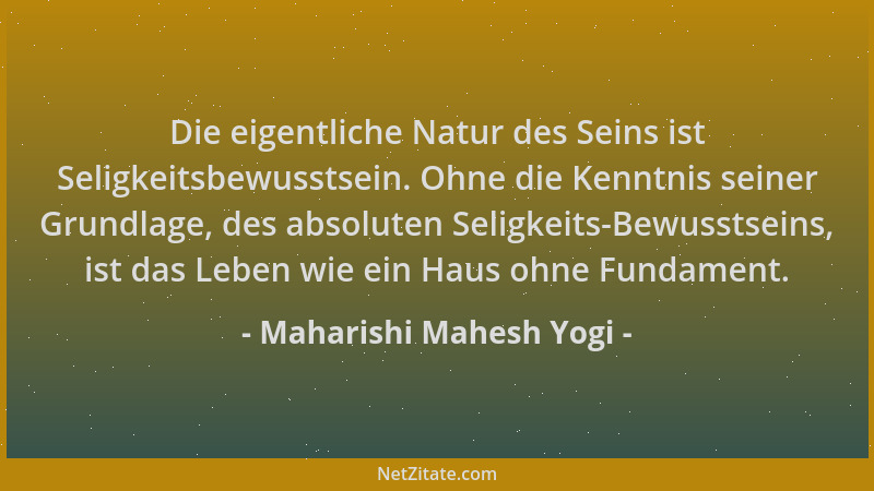 Maharishi Mahesh Yogi - Die eigentliche Natur des Seins ist Seligkeitsbewusstsein. Ohne die Kenntnis seiner Grundlage, des...