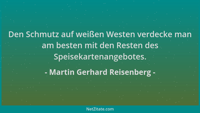 Martin Gerhard Reisenberg - Den Schmutz auf weißen Westen verdecke man am besten mit den Resten des Speisekartenangebotes....