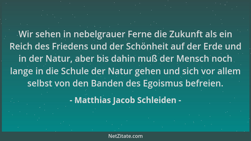 Matthias Jacob Schleiden - Wir sehen in nebelgrauer Ferne die Zukunft als ein Reich des Friedens und der Schönheit auf der...