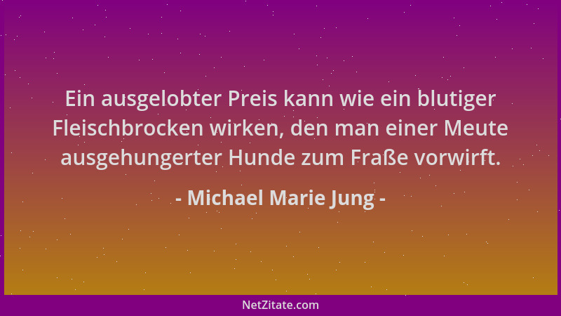 Michael Marie Jung - Ein ausgelobter Preis kann wie ein blutiger Fleischbrocken wirken, den man einer Meute ausgehungerter...