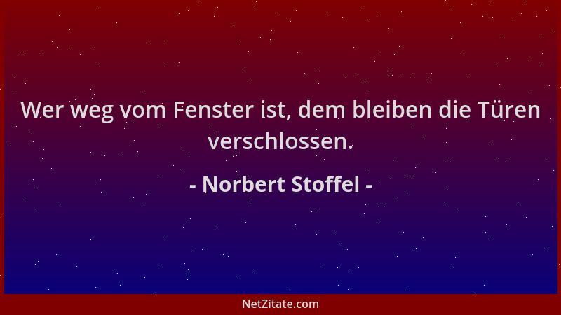 Norbert Stoffel - Wer weg vom Fenster ist, dem bleiben die Türen verschlossen....