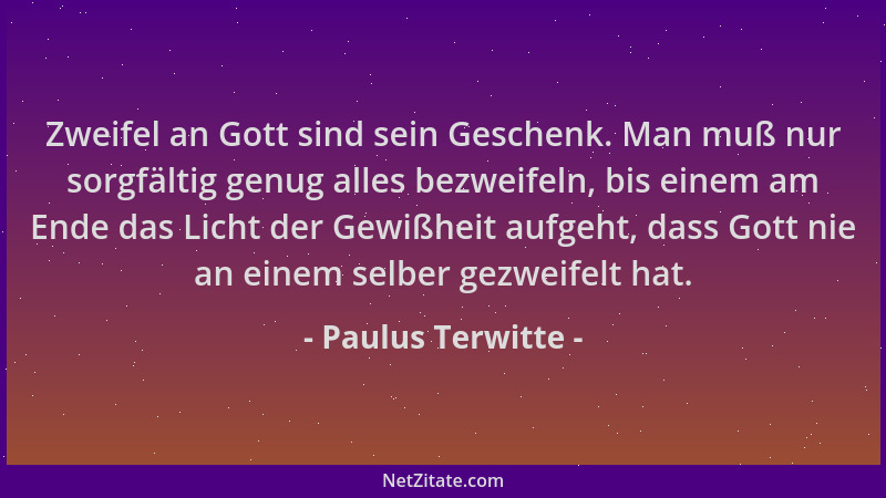 Paulus Terwitte - Zweifel an Gott sind sein Geschenk. Man muß nur sorgfältig genug alles bezweifeln, bis einem am Ende das...