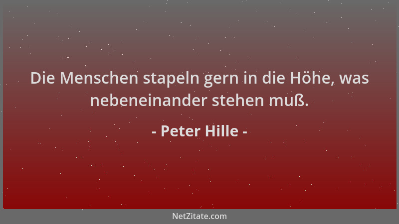Peter Hille - Die Menschen stapeln gern in die Höhe, was nebeneinander stehen muß....
