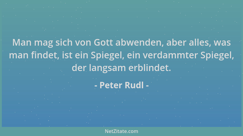 Peter Rudl - Man mag sich von Gott abwenden, aber alles, was man findet, ist ein Spiegel, ein verdammter Spiegel, der langs...