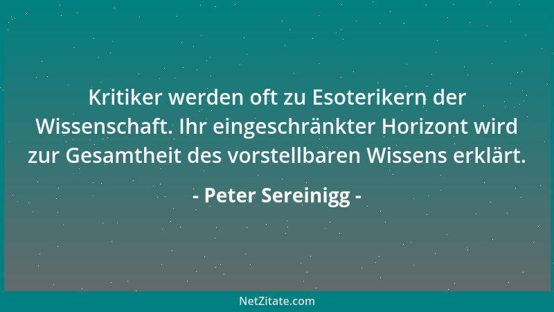 Peter Sereinigg - Kritiker werden oft zu Esoterikern der Wissenschaft. Ihr eingeschränkter Horizont wird zur Gesamtheit des...