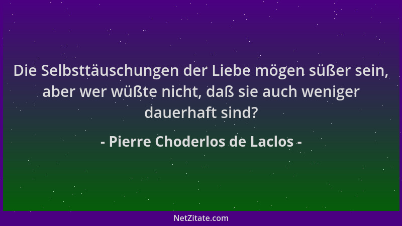 Pierre Choderlos de Laclos - Die Selbsttäuschungen der Liebe mögen süßer sein, aber wer wüßte nicht, daß sie auch weniger d...