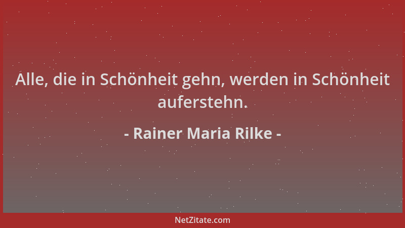 Rainer Maria Rilke - Alle, die in Schönheit gehn, werden in Schönheit auferstehn....