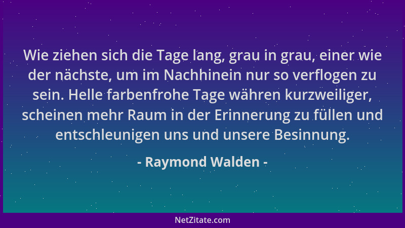 Raymond Walden - Wie ziehen sich die Tage lang, grau in grau, einer wie der nächste, um im Nachhinein nur so verflogen zu s...