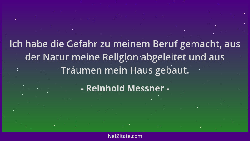 Reinhold Messner - Ich habe die Gefahr zu meinem Beruf gemacht, aus der Natur meine Religion abgeleitet und aus Träumen mei...