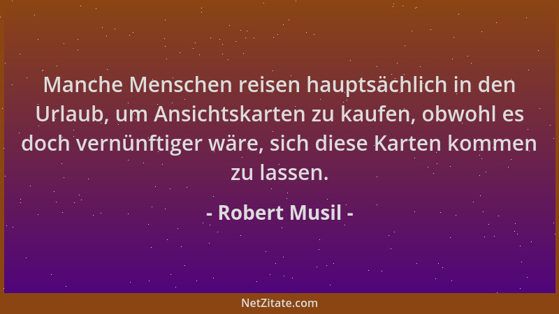 Robert Musil - Manche Menschen reisen hauptsächlich in den Urlaub, um Ansichtskarten zu kaufen, obwohl es doch vernünftiger...