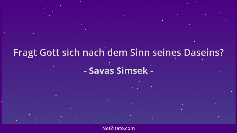 Savas Simsek - Fragt Gott sich nach dem Sinn seines Daseins?...