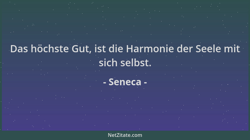 Seneca - Das höchste Gut, ist die Harmonie der Seele mit sich selbst....
