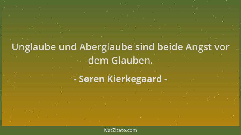 Søren Kierkegaard - Unglaube und Aberglaube sind beide Angst vor dem Glauben....