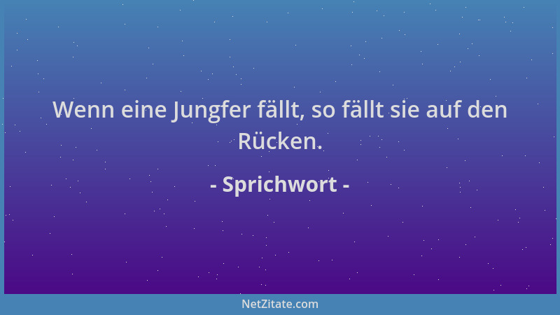 Sprichwort - Wenn eine Jungfer fällt, so fällt sie auf den Rücken....