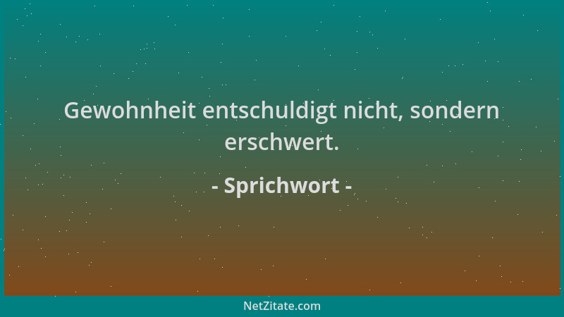 Sprichwort - Gewohnheit entschuldigt nicht, sondern erschwert....
