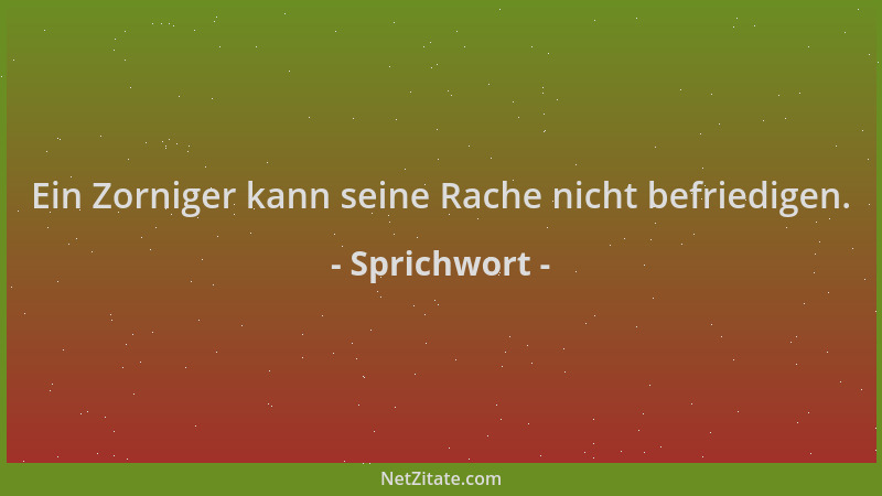 Sprichwort - Ein Zorniger kann seine Rache nicht befriedigen....