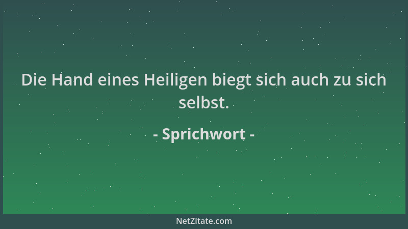 Sprichwort - Die Hand eines Heiligen biegt sich auch zu sich selbst....