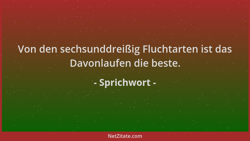 Sprichwort - Von den sechsunddreißig Fluchtarten ist das Davonlaufen die beste....