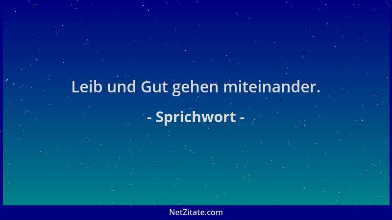 Sprichwort - Leib und Gut gehen miteinander....