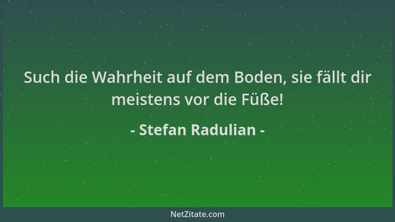 Stefan Radulian - Such die Wahrheit auf dem Boden, sie fällt dir meistens vor die Füße!...