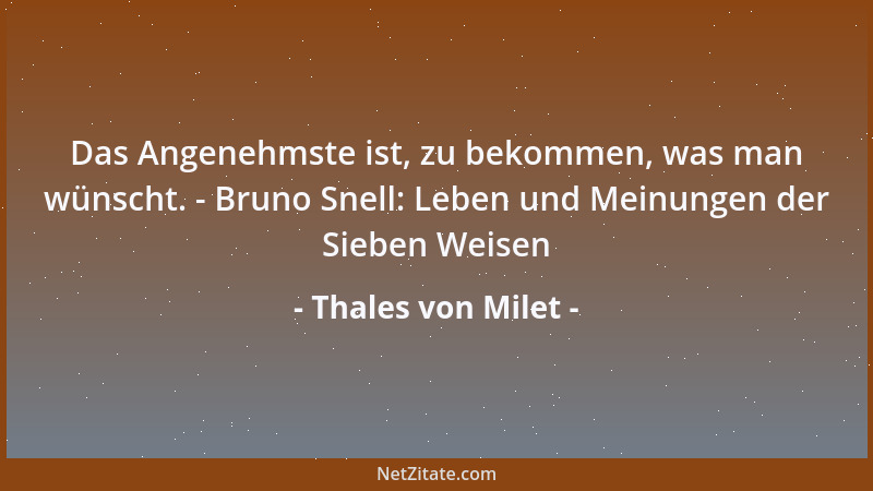 Thales von Milet - Das Angenehmste ist, zu bekommen, was man wünscht. - Bruno Snell: Leben und Meinungen der Sieben Weisen...