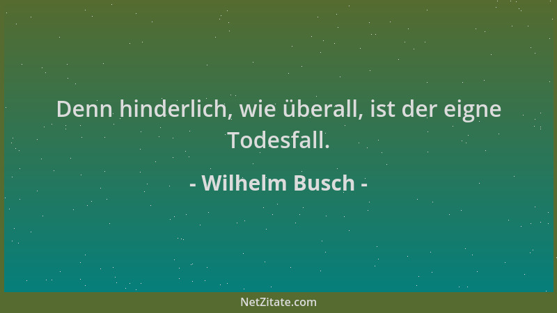 Wilhelm Busch - Denn hinderlich, wie überall, ist der eigne Todesfall....