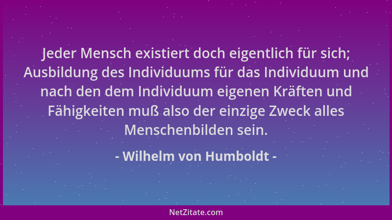 Wilhelm von Humboldt - Jeder Mensch existiert doch eigentlich für sich; Ausbildung des Individuums für das Individuum und n...