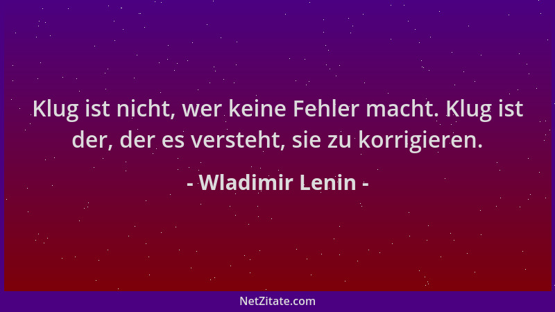 Wladimir Lenin - Klug ist nicht, wer keine Fehler macht. Klug ist der, der es versteht, sie zu korrigieren....