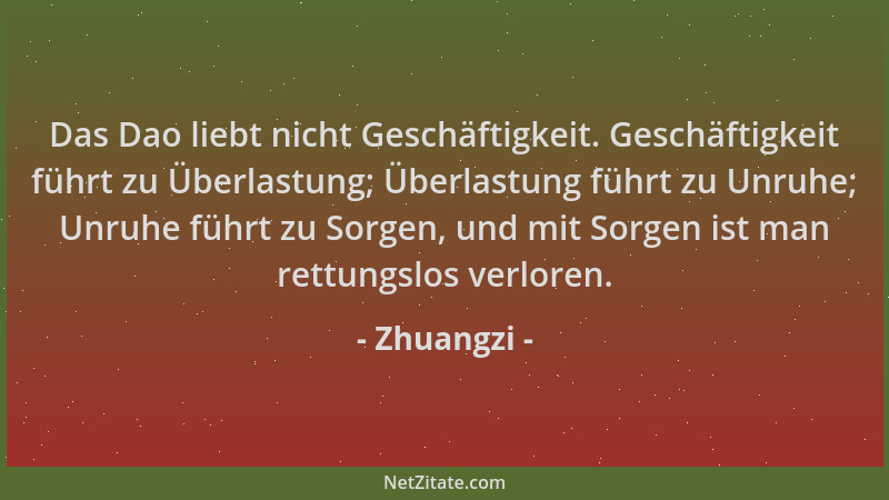 Zhuangzi - Das Dao liebt nicht Geschäftigkeit. Geschäftigkeit führt zu Überlastung; Überlastung führt zu Unruhe; Unruhe füh...