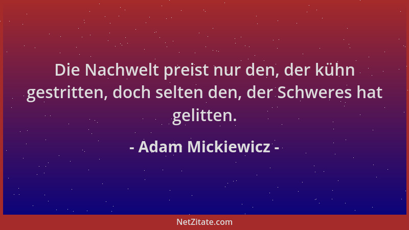 Adam Mickiewicz - Die Nachwelt preist nur den, der kühn gestritten, doch selten den, der Schweres hat gelitten....