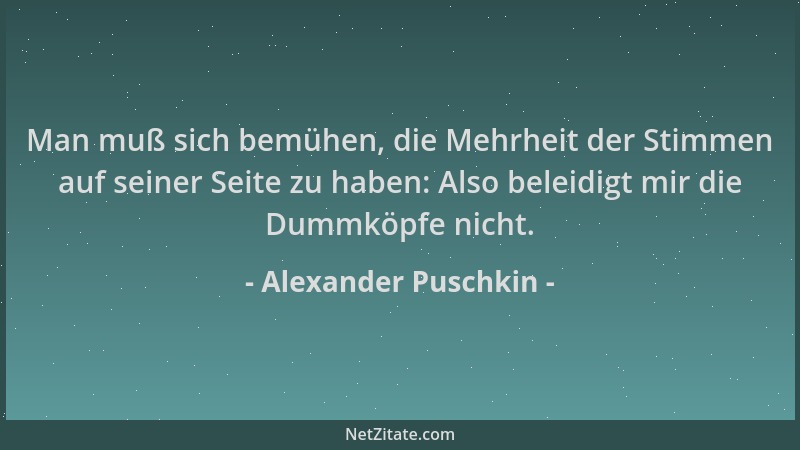 Alexander Puschkin - Man muß sich bemühen, die Mehrheit der Stimmen auf seiner Seite zu haben: Also beleidigt mir die Dummk...