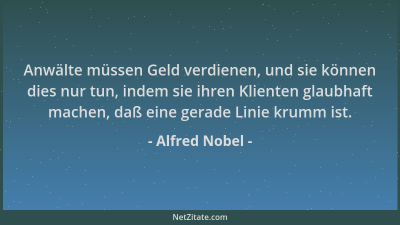Alfred Nobel - Anwälte müssen Geld verdienen, und sie können dies nur tun, indem sie ihren Klienten glaubhaft machen, daß e...