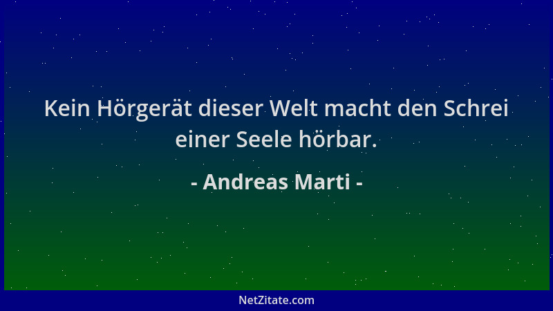 Andreas Marti - Kein Hörgerät dieser Welt macht den Schrei einer Seele hörbar....
